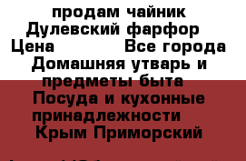 продам чайник Дулевский фарфор › Цена ­ 2 500 - Все города Домашняя утварь и предметы быта » Посуда и кухонные принадлежности   . Крым,Приморский